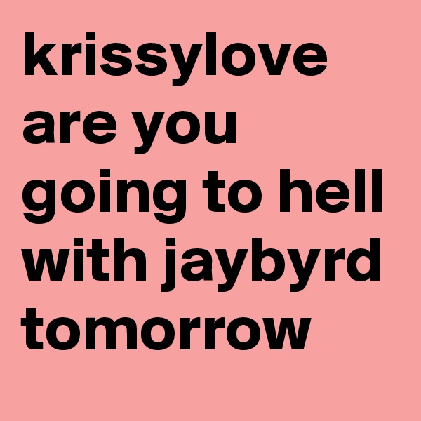 krissylove are you going to hell with jaybyrd tomorrow