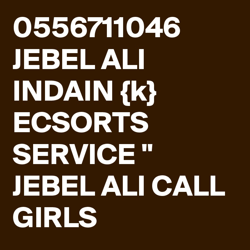 0556711046 JEBEL ALI INDAIN {k} ECSORTS SERVICE " JEBEL ALI CALL GIRLS