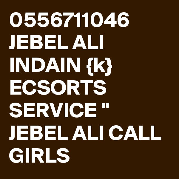 0556711046 JEBEL ALI INDAIN {k} ECSORTS SERVICE " JEBEL ALI CALL GIRLS