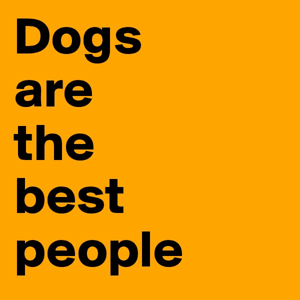 Dogs
are 
the
best
people