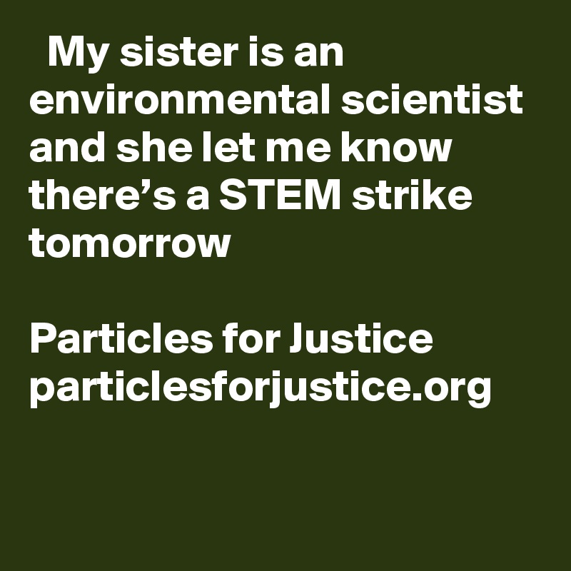   My sister is an environmental scientist and she let me know there’s a STEM strike tomorrow

Particles for Justice particlesforjustice.org
