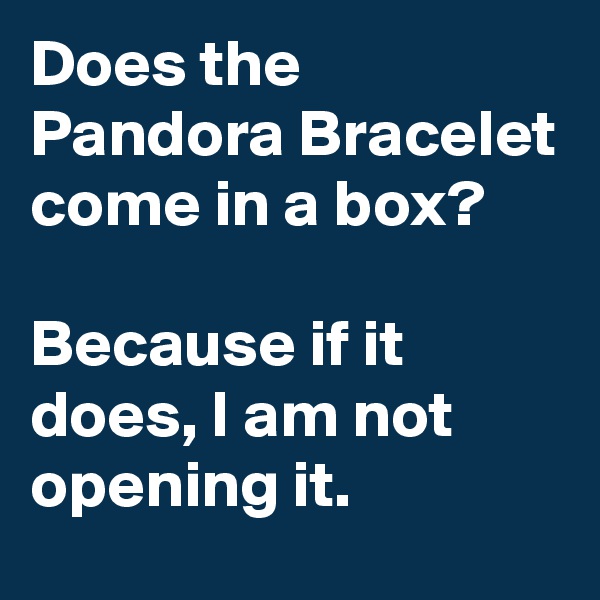 Does the Pandora Bracelet come in a box?

Because if it does, I am not opening it.