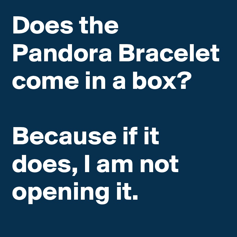 Does the Pandora Bracelet come in a box?

Because if it does, I am not opening it.