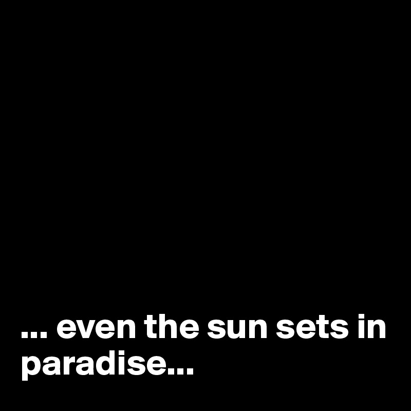 







... even the sun sets in paradise...