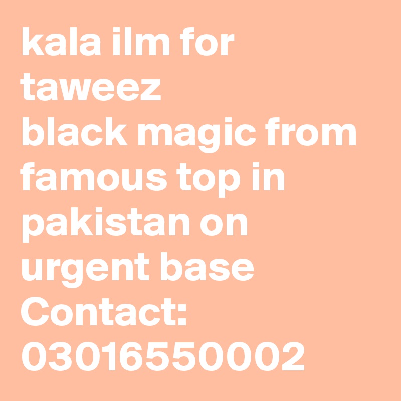 kala ilm for taweez 
black magic from famous top in pakistan on urgent base
Contact: 03016550002
