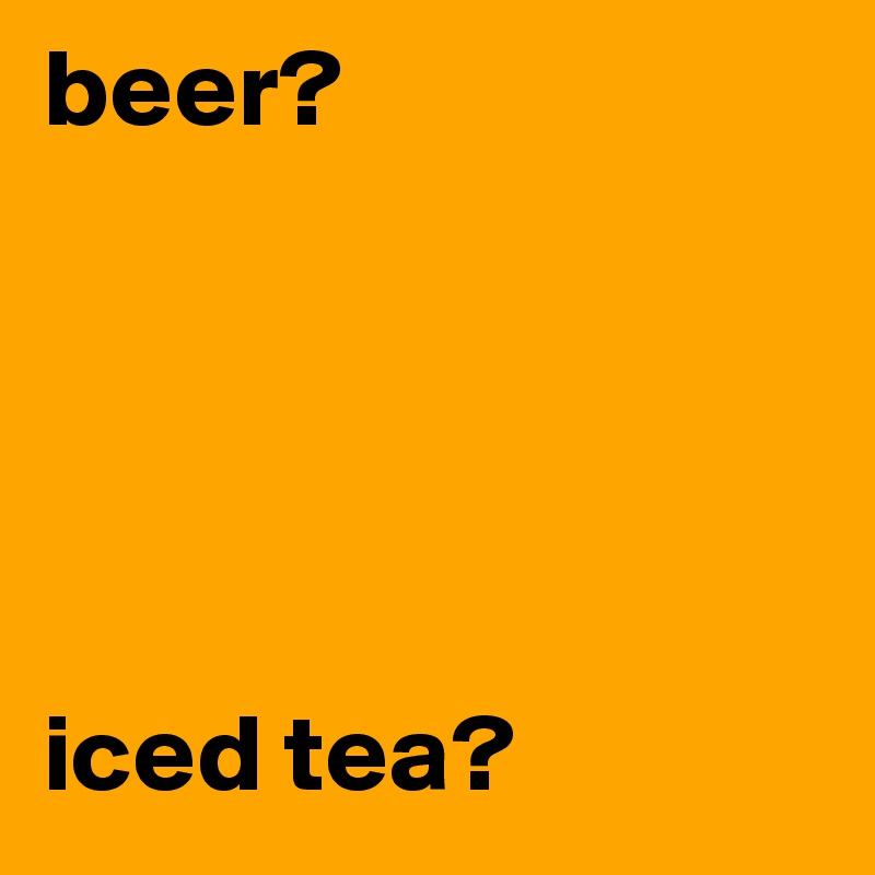 beer?





iced tea?