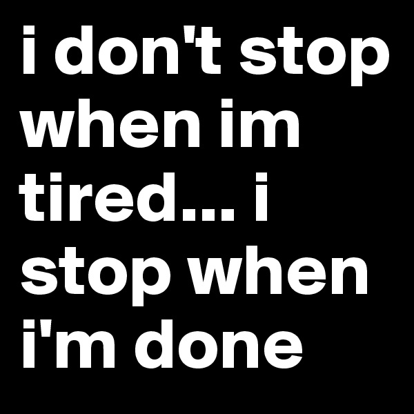 i don't stop when im tired... i stop when i'm done