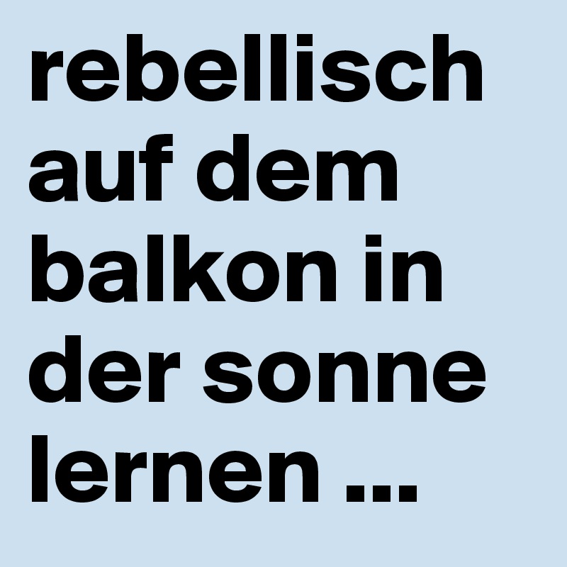 rebellisch auf dem balkon in der sonne lernen ...