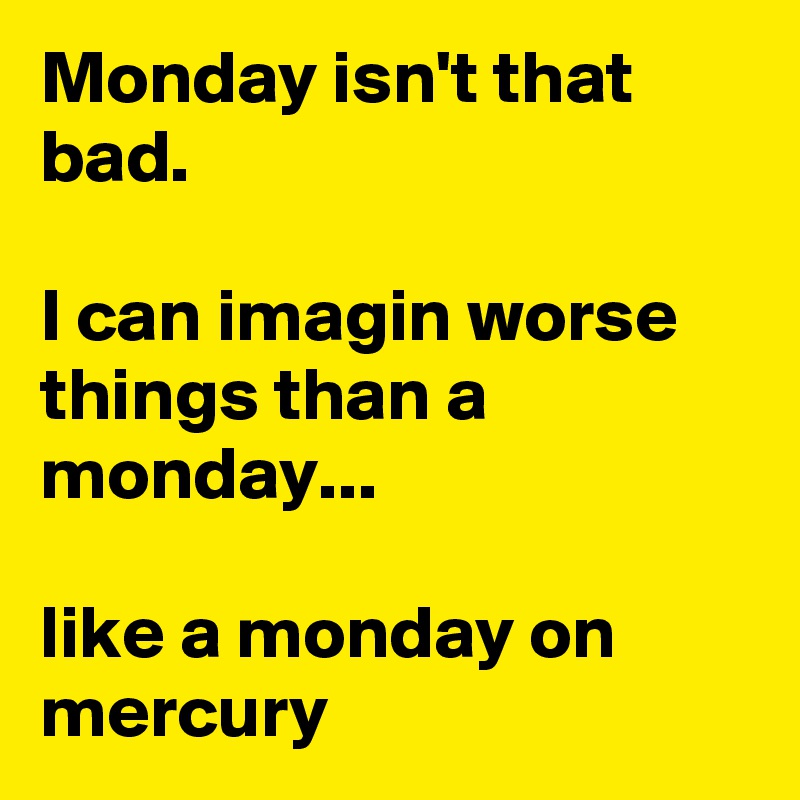 Monday isn't that bad.

I can imagin worse things than a monday...

like a monday on mercury