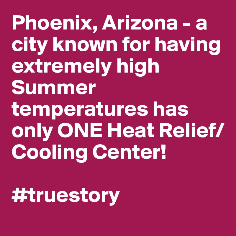 Phoenix, Arizona - a city known for having extremely high Summer temperatures has only ONE Heat Relief/Cooling Center!

#truestory