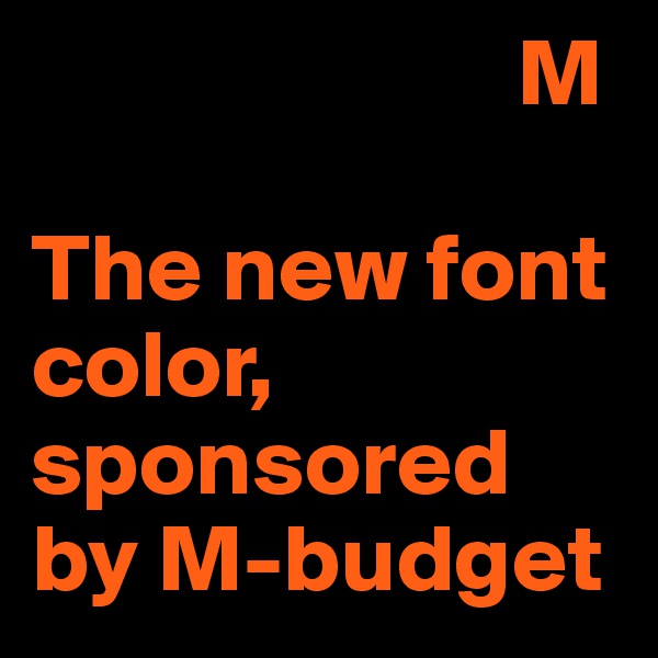                          M

The new font color, sponsored by M-budget