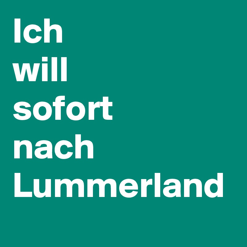 Ich 
will
sofort
nach
Lummerland