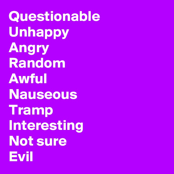 Questionable Unhappy 
Angry 
Random 
Awful 
Nauseous 
Tramp
Interesting 
Not sure 
Evil