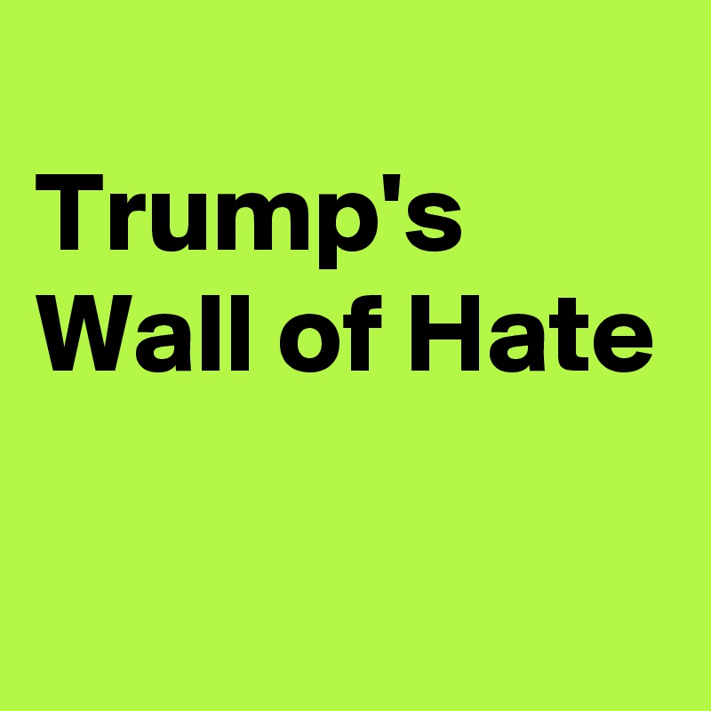 
Trump's Wall of Hate

