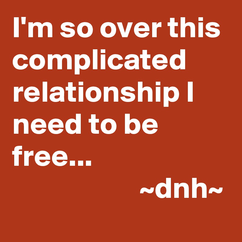 I M So Over This Complicated Relationship I Need To Be Free Dnh Post By Capricorn On Boldomatic