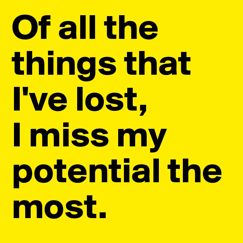 Of all the things that I've lost, 
I miss my potential the most.