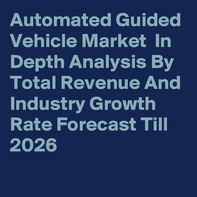 Automated Guided Vehicle Market  In Depth Analysis By Total Revenue And Industry Growth Rate Forecast Till 2026
