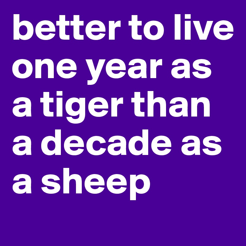 better to live one year as a tiger than a decade as a sheep
