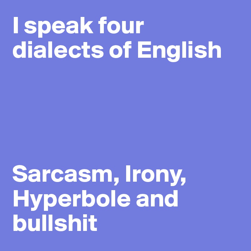 I speak four dialects of English




Sarcasm, Irony, Hyperbole and bullshit