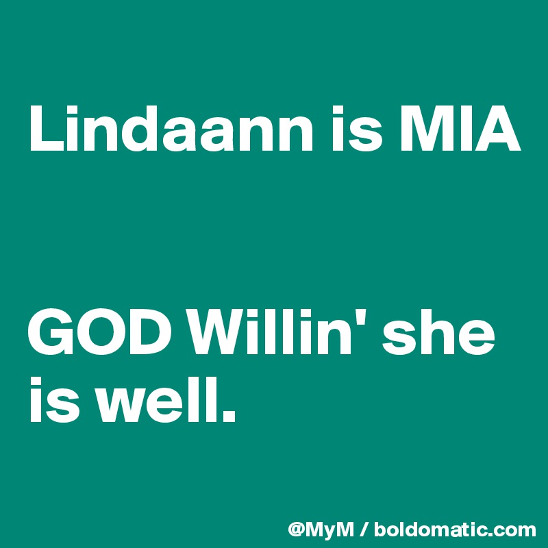 
Lindaann is MIA


GOD Willin' she is well.
