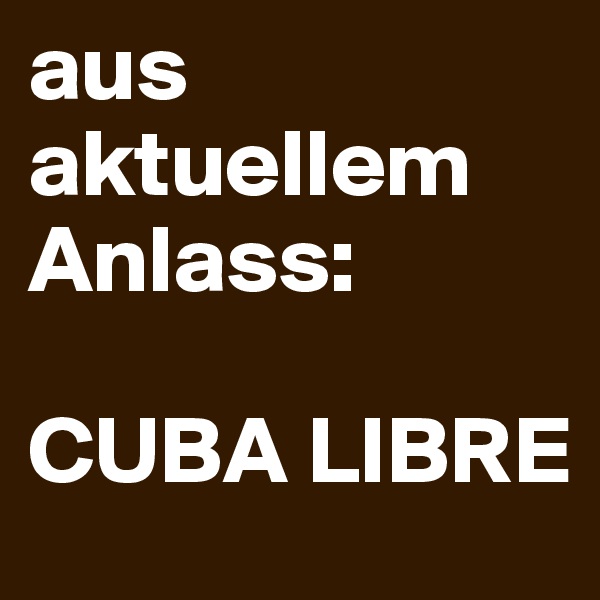 aus aktuellem Anlass:

CUBA LIBRE