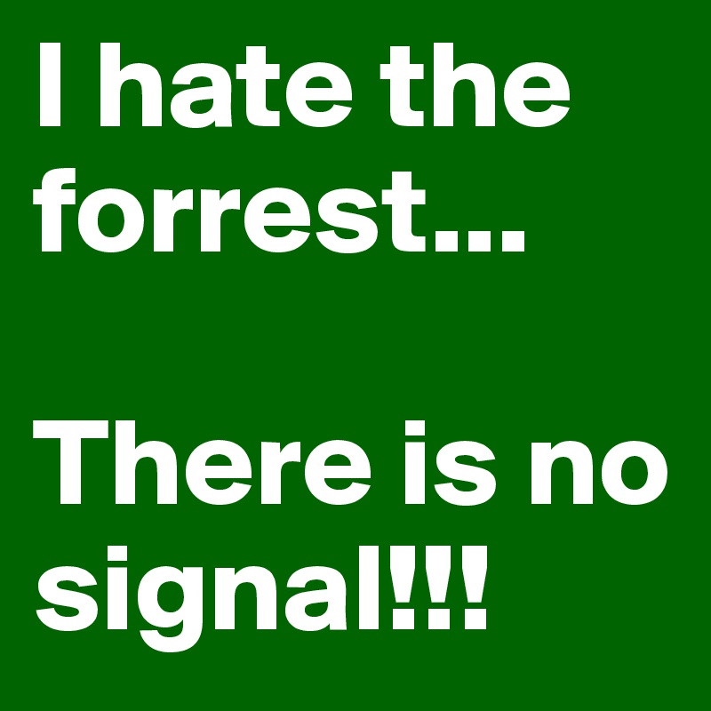 I hate the forrest...

There is no signal!!!
