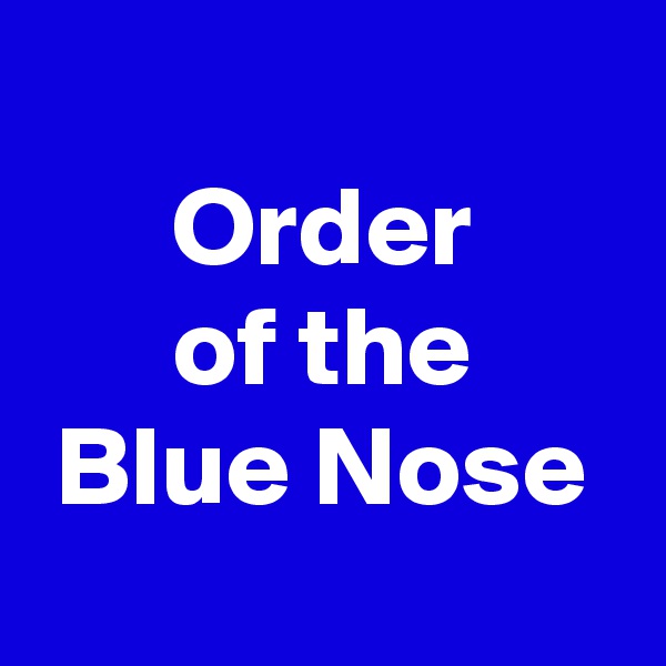 
Order
of the
Blue Nose
