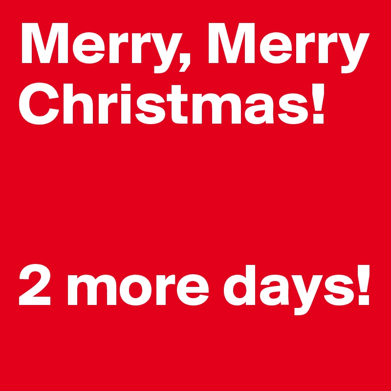 Merry, Merry
Christmas!


2 more days!