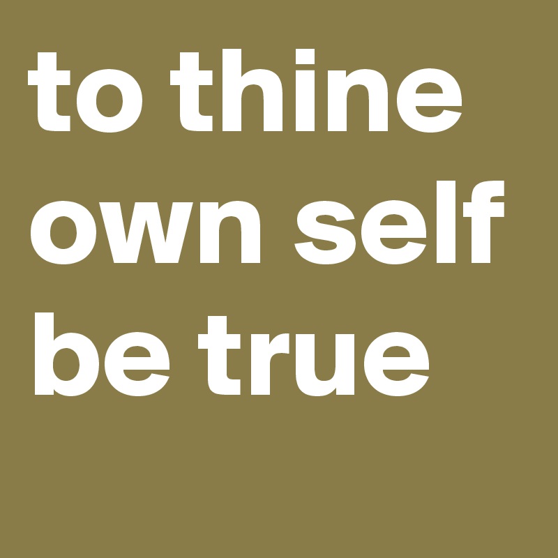 to thine own self be true