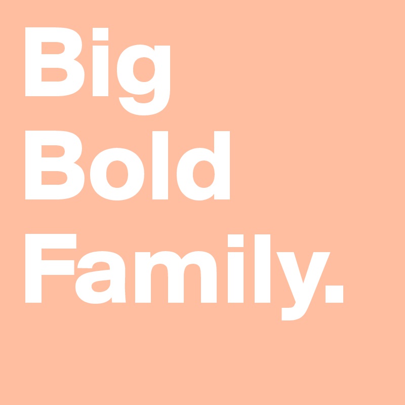 Big Bold Family.