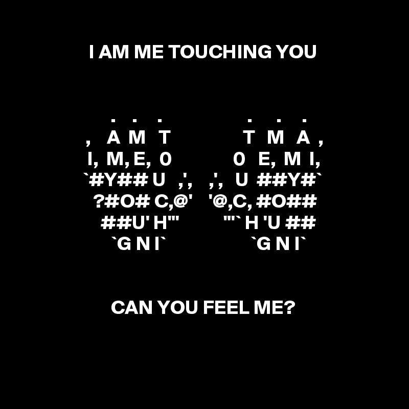 I Am Me Touching You A M T T M A I M E 0 0 E M I Y