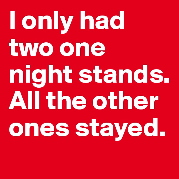 I only had two one night stands. All the other ones stayed.