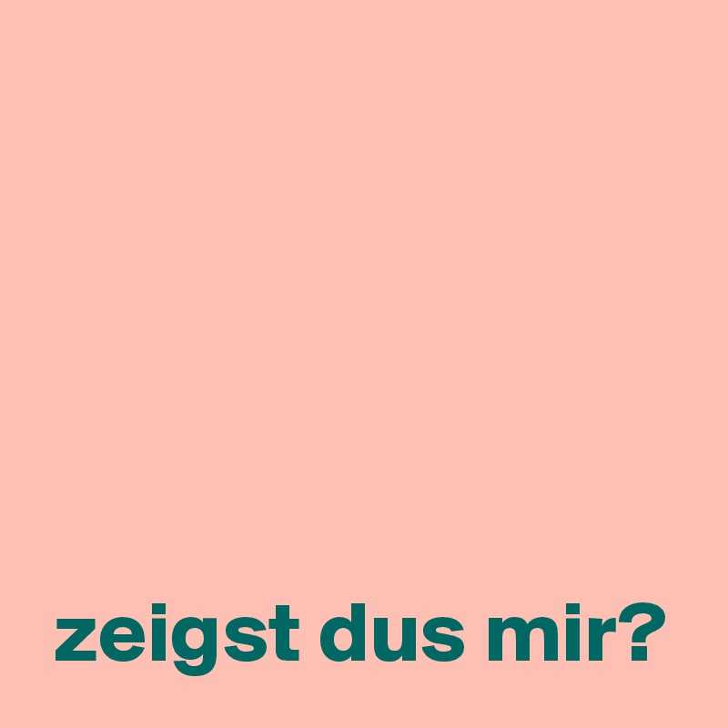 





 zeigst dus mir?