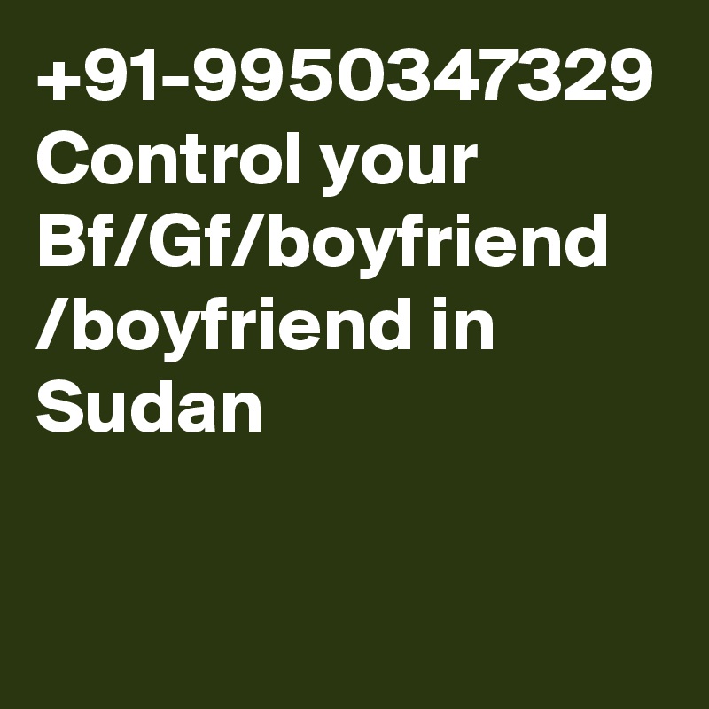 +91-9950347329 Control your Bf/Gf/boyfriend /boyfriend in Sudan
