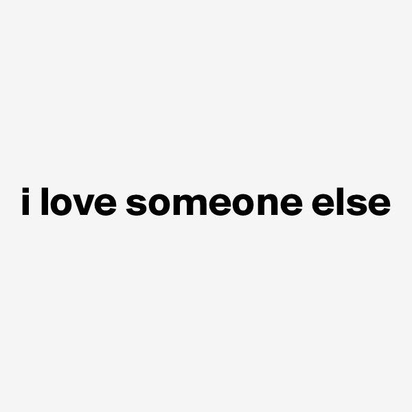 



i love someone else


