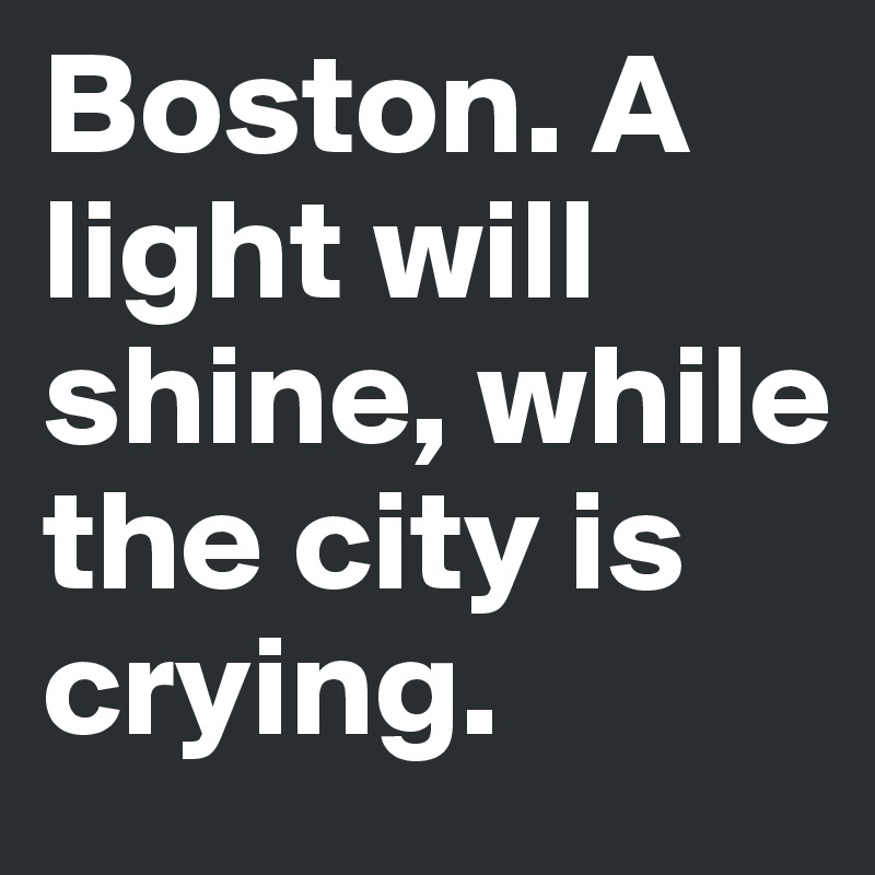 Boston. A light will shine, while the city is crying. 