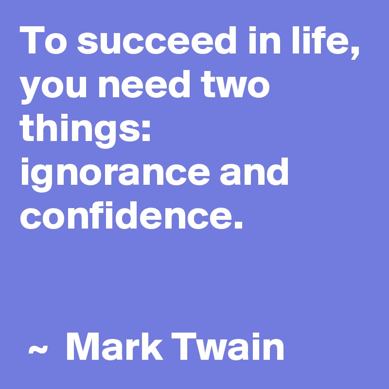 To succeed in life, you need two things:
ignorance and confidence. 


 ~  Mark Twain