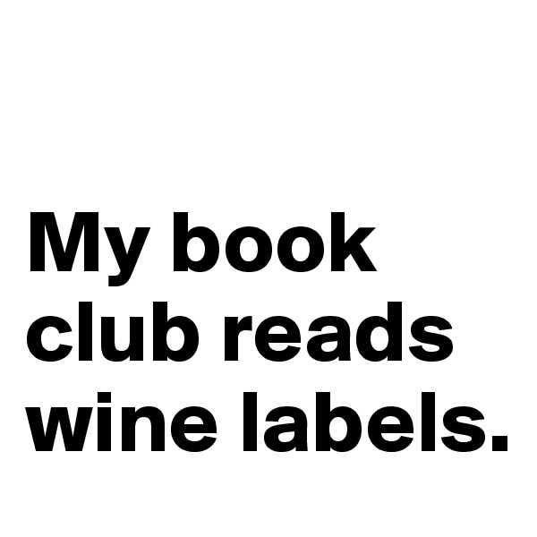 

My book club reads wine labels.