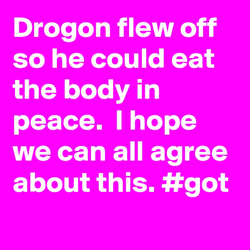 Drogon flew off so he could eat the body in peace.  I hope we can all agree about this. #got