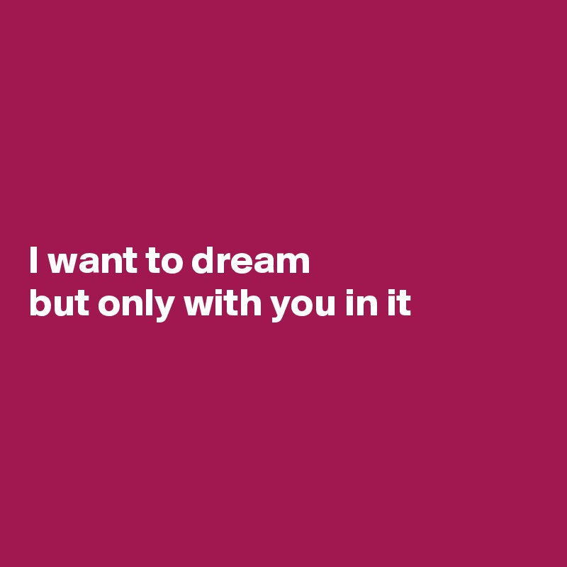 




I want to dream 
but only with you in it




