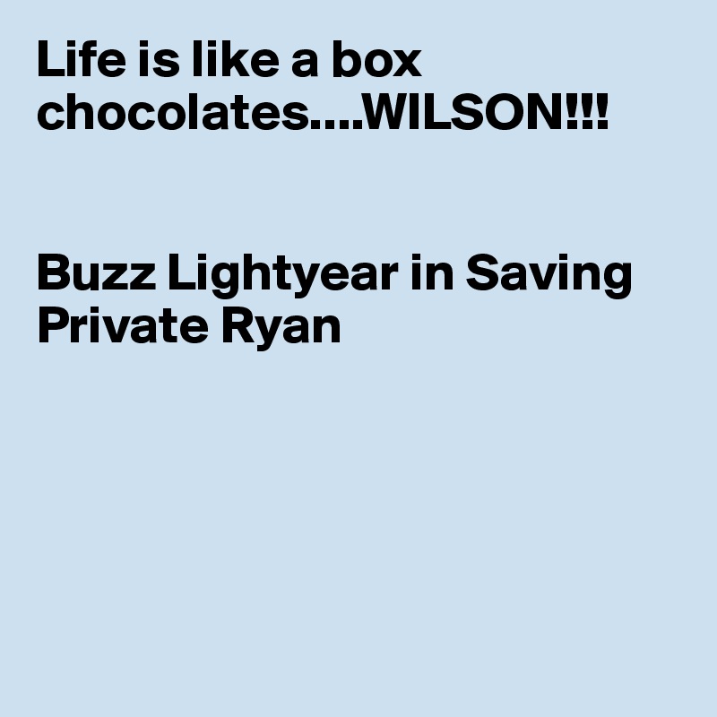 Life is like a box chocolates....WILSON!!!


Buzz Lightyear in Saving Private Ryan





