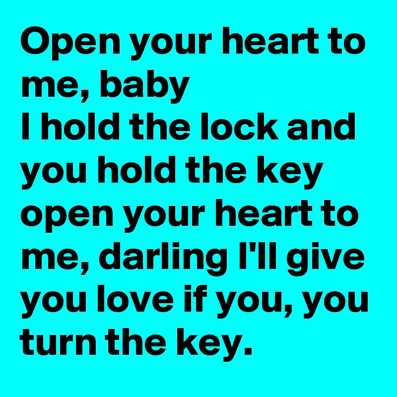 Open your heart to me, baby
I hold the lock and you hold the key open your heart to me, darling I'll give you love if you, you turn the key. 
