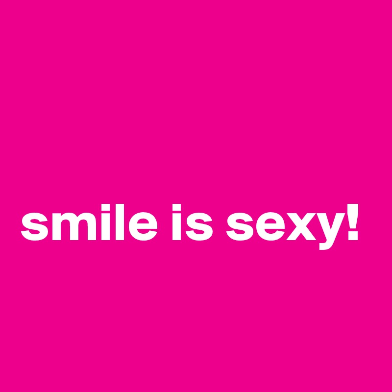


smile is sexy!


