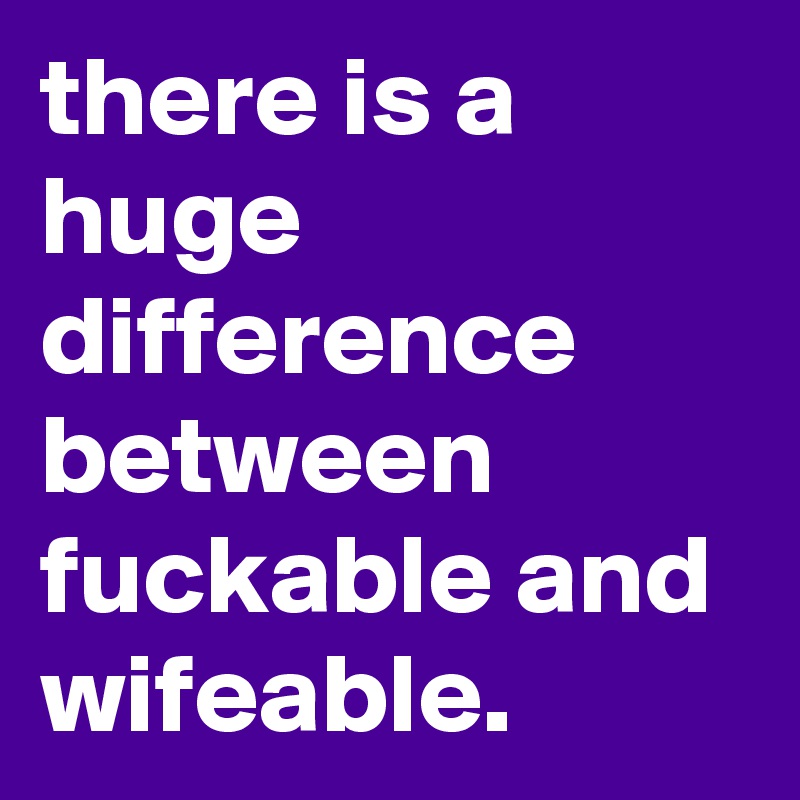 There Is A Huge Difference Between Fuckable And Wifeable Post By Graceyo On Boldomatic