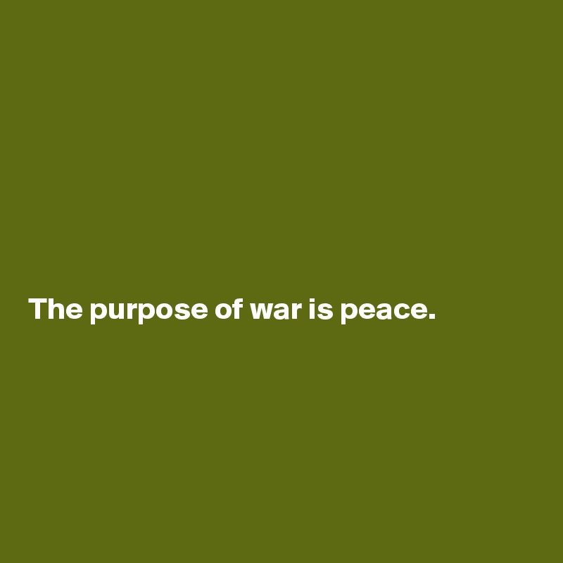 







The purpose of war is peace.





