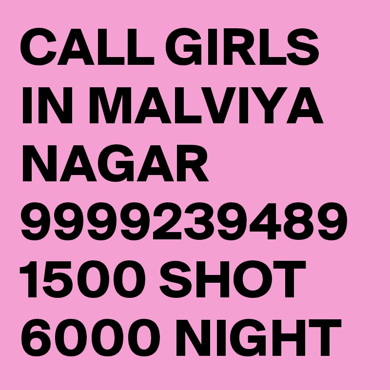 CALL GIRLS IN MALVIYA NAGAR 9999239489 1500 SHOT 6000 NIGHT 