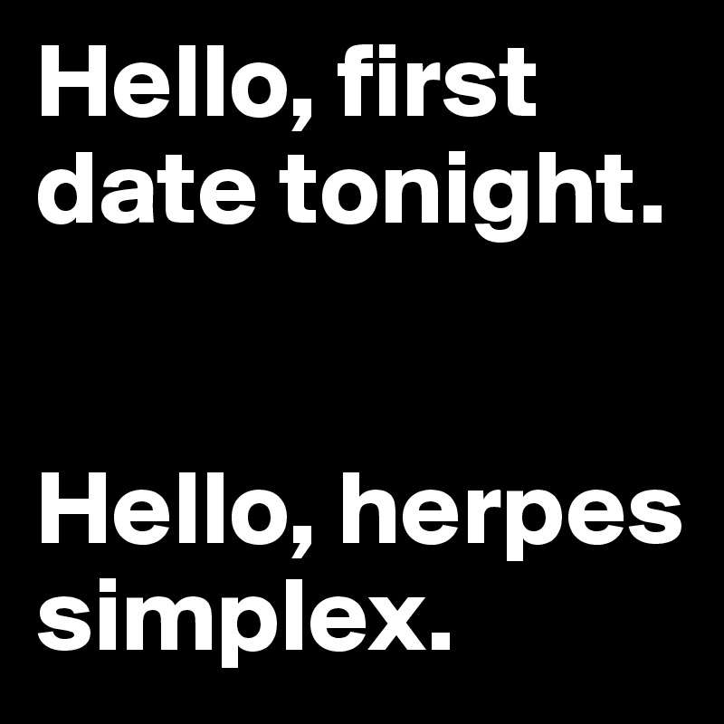 Hello, first date tonight.


Hello, herpes simplex. 