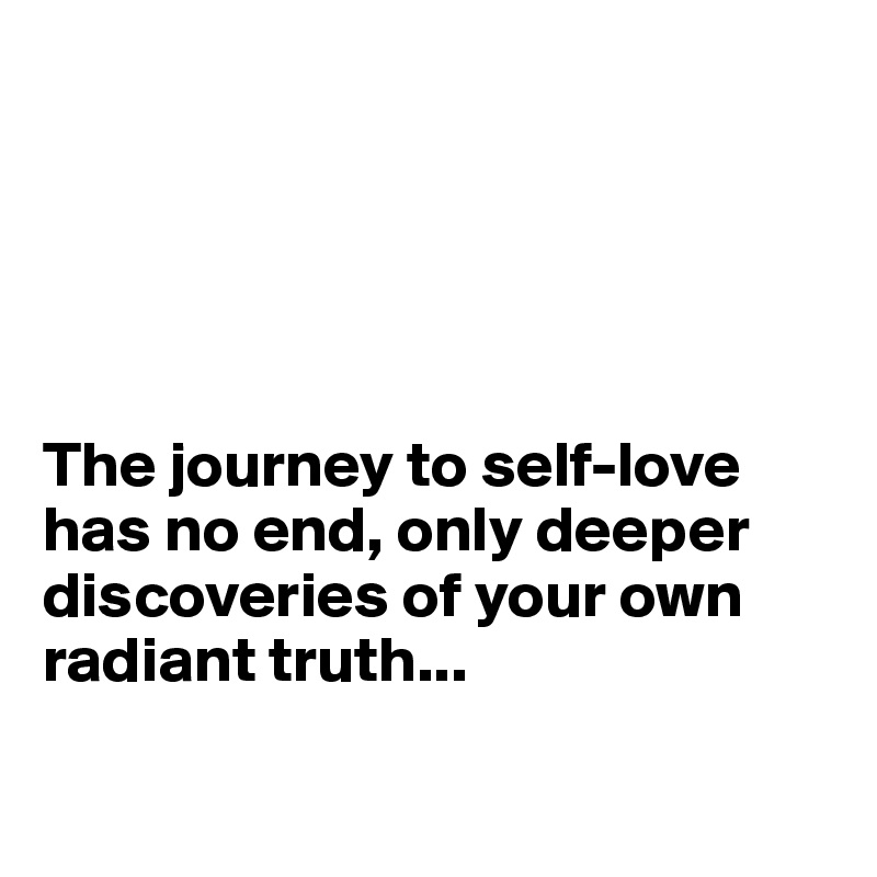 





The journey to self-love has no end, only deeper discoveries of your own radiant truth...

