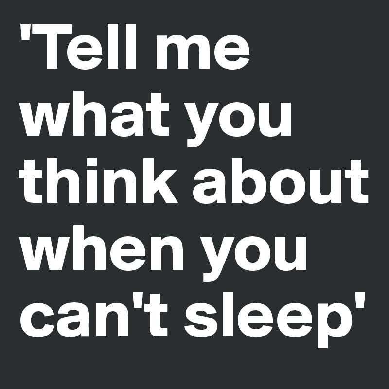 'Tell me what you think about when you can't sleep' - Post by ...