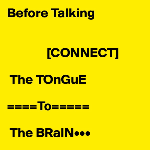 Before Talking  
                                 

               [CONNECT]
    
 The TOnGuE  
                                                                          ====To=====
                
 The BRaIN•••